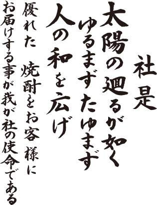 社是　太陽の廻るがごとくゆるまずたゆまず人の和を広げ優れた焼酎をお客様にお届けする事が我が社の使命である